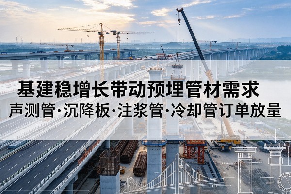 新城基建稳增长带动预埋监测管材需求，声测管、沉降板、注浆管订单持续放量