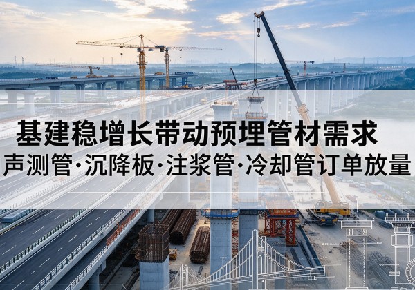 新城基建稳增长带动预埋监测管材需求，声测管、沉降板、注浆管订单持续放量