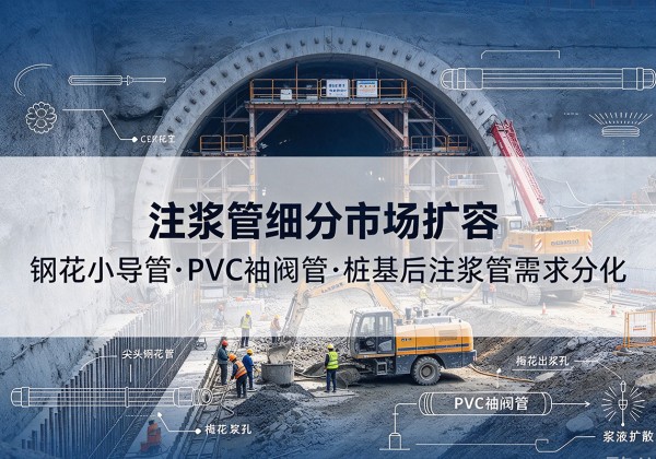 新城注浆管细分市场扩容，隧道钢花小导管、PVC 袖阀管、桩基后注浆管需求分化